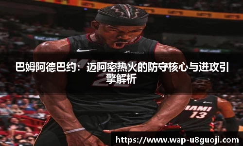 巴姆阿德巴约：迈阿密热火的防守核心与进攻引擎解析