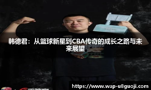 韩德君：从篮球新星到CBA传奇的成长之路与未来展望