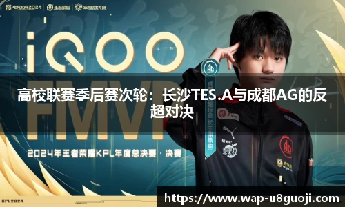 高校联赛季后赛次轮：长沙TES.A与成都AG的反超对决