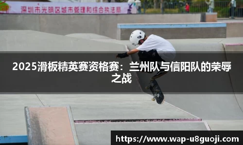 2025滑板精英赛资格赛：兰州队与信阳队的荣辱之战