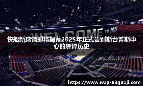 快船新球馆即将揭幕2025年正式告别斯台普斯中心的辉煌历史