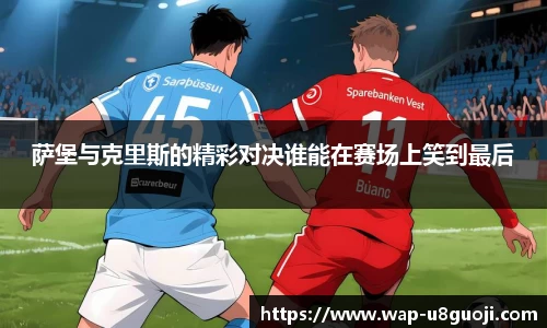 萨堡与克里斯的精彩对决谁能在赛场上笑到最后