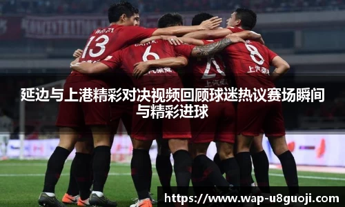延边与上港精彩对决视频回顾球迷热议赛场瞬间与精彩进球